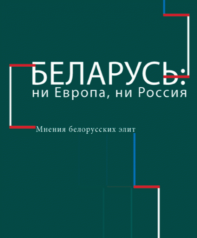 Беларусь: ни Европа, ни Россия. Мнения белорусских элит. Электронное издание